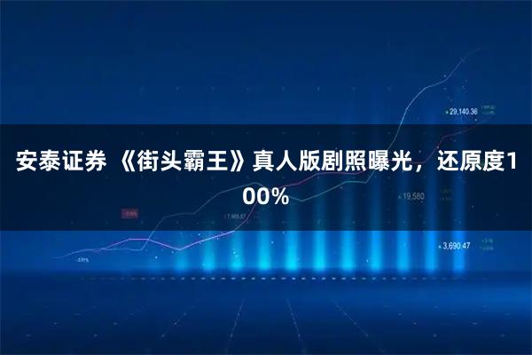 安泰证券 《街头霸王》真人版剧照曝光，还原度100%