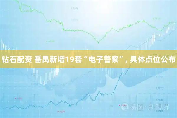 钻石配资 番禺新增19套“电子警察”, 具体点位公布