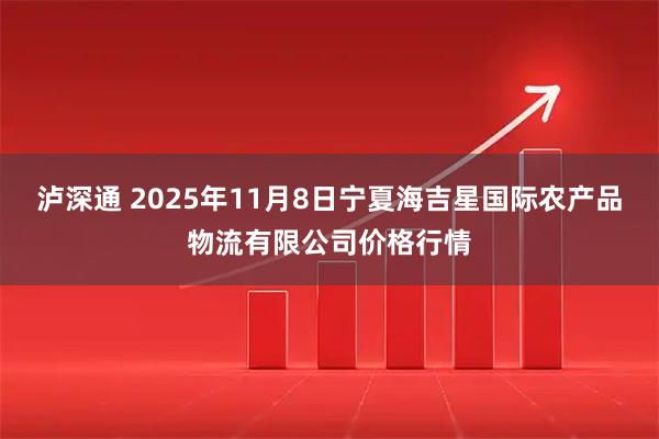 泸深通 2025年11月8日宁夏海吉星国际农产品物流有限公司价格行情