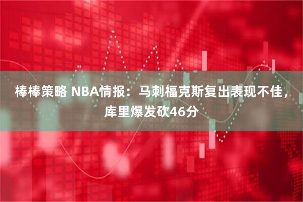 棒棒策略 NBA情报：马刺福克斯复出表现不佳，库里爆发砍46分
