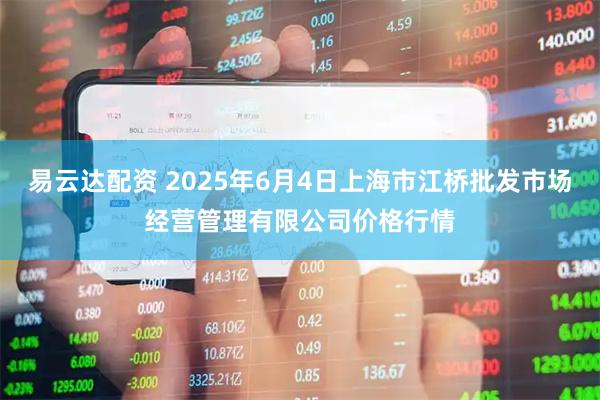 易云达配资 2025年6月4日上海市江桥批发市场经营管理有限公司价格行情
