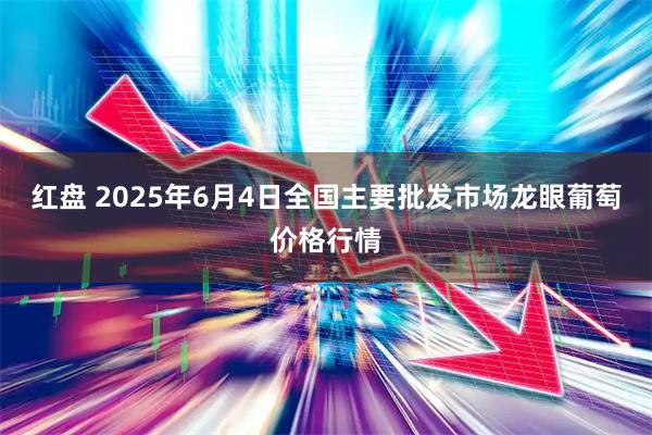 红盘 2025年6月4日全国主要批发市场龙眼葡萄价格行情
