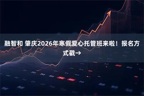 融智和 肇庆2026年寒假爱心托管班来啦！报名方式戳→